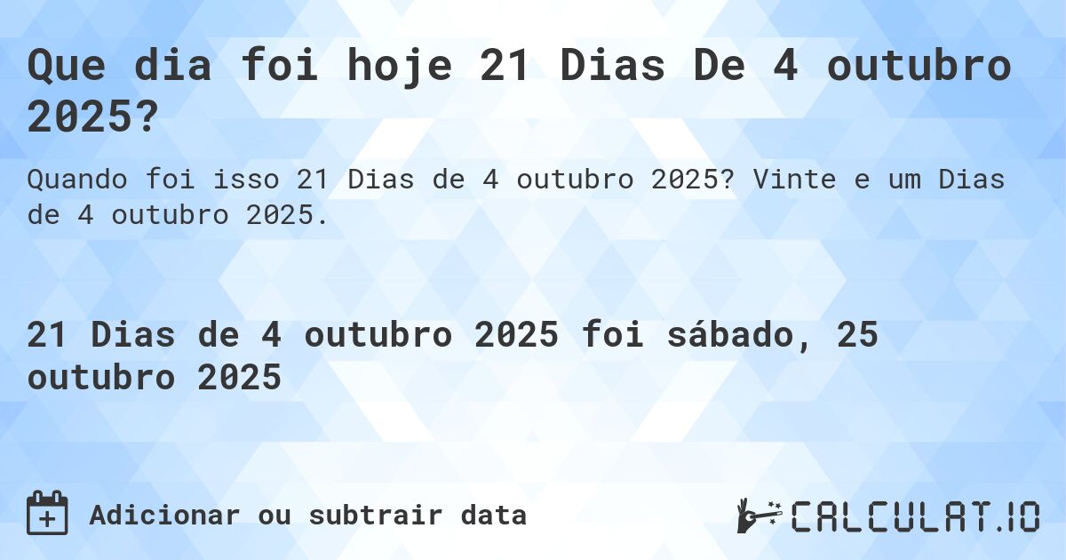 Que dia foi hoje 21 Dias De 4 outubro 2025?. Vinte e um Dias de 4 outubro 2025.