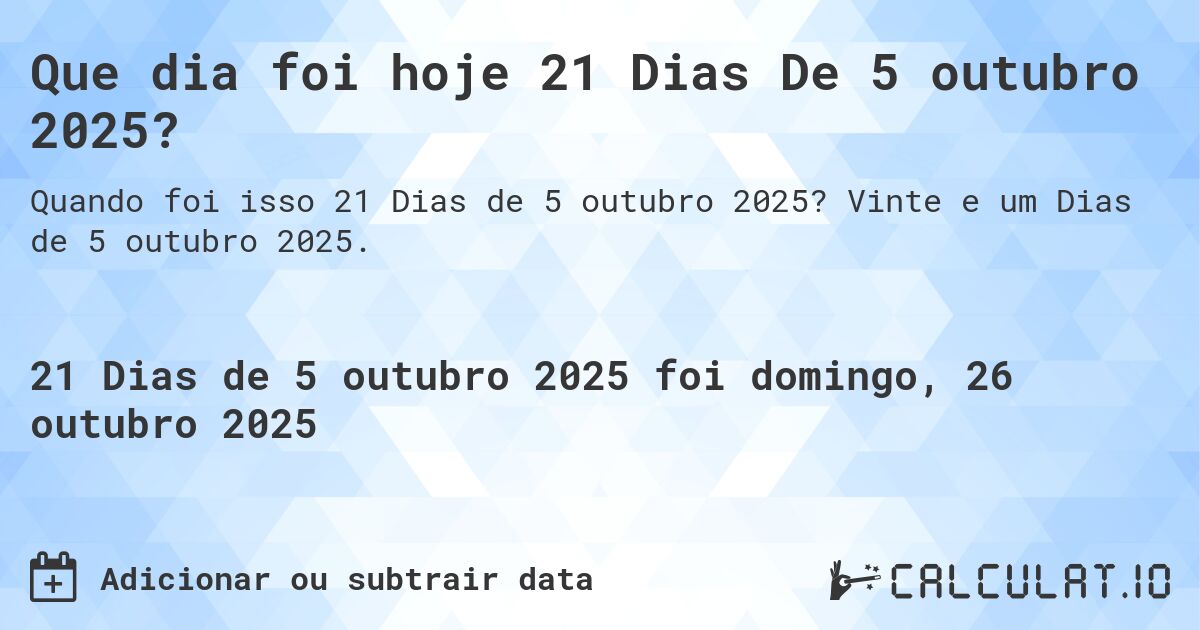 Que dia foi hoje 21 Dias De 5 outubro 2025?. Vinte e um Dias de 5 outubro 2025.