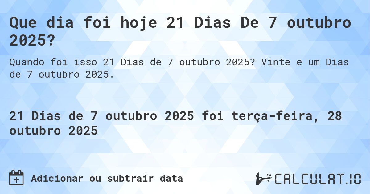 Que dia foi hoje 21 Dias De 7 outubro 2025?. Vinte e um Dias de 7 outubro 2025.
