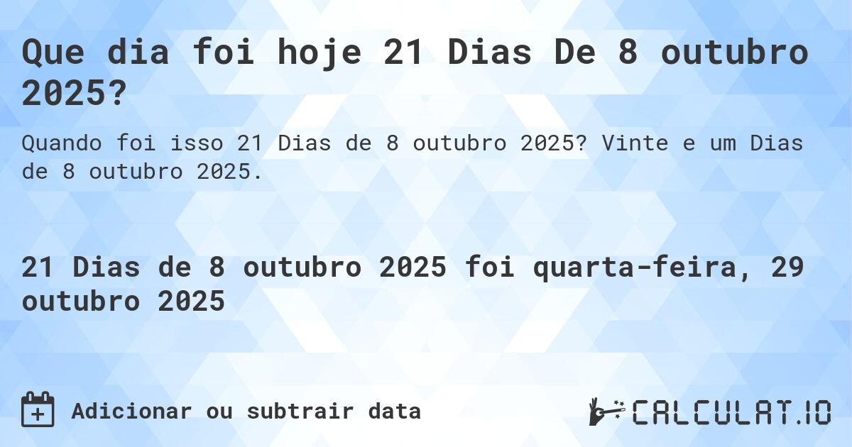 Que dia foi hoje 21 Dias De 8 outubro 2025?. Vinte e um Dias de 8 outubro 2025.