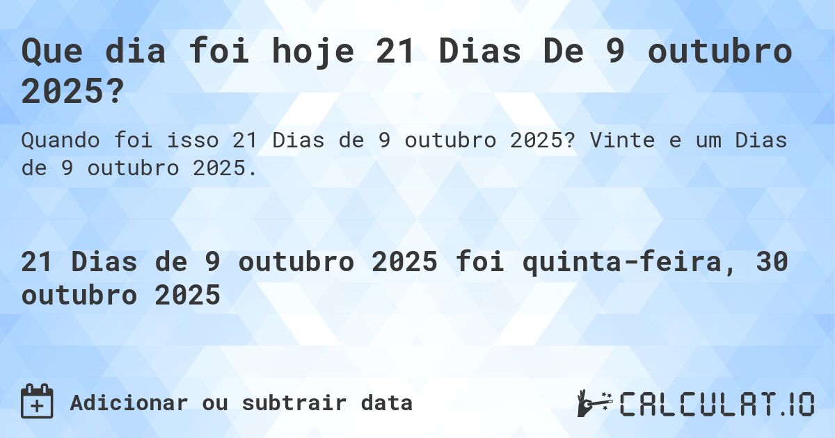 Que dia foi hoje 21 Dias De 9 outubro 2025?. Vinte e um Dias de 9 outubro 2025.