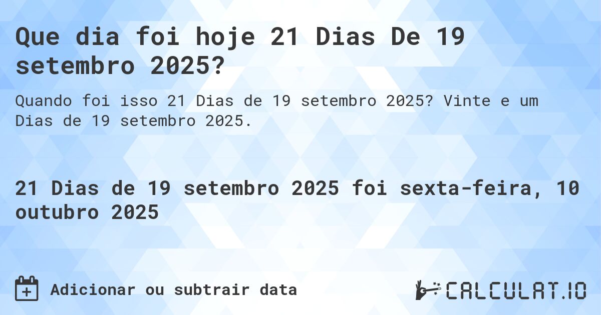 Que dia foi hoje 21 Dias De 19 setembro 2025?. Vinte e um Dias de 19 setembro 2025.