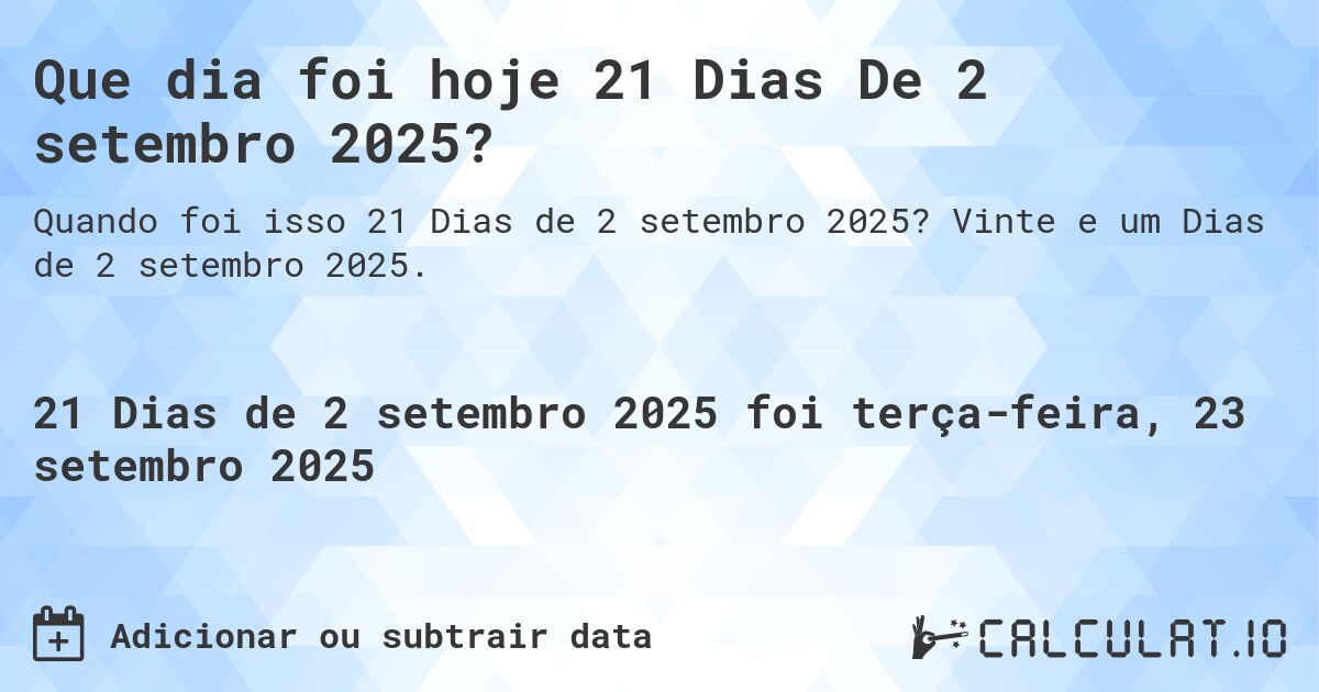 Que dia foi hoje 21 Dias De 2 setembro 2025?. Vinte e um Dias de 2 setembro 2025.