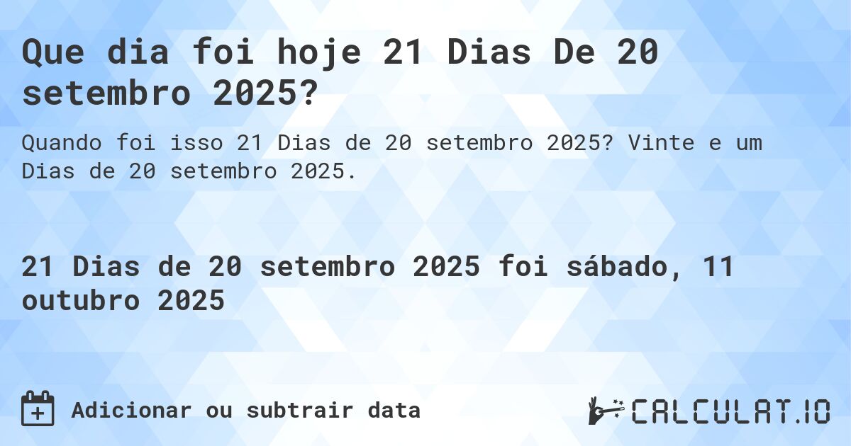 Que dia foi hoje 21 Dias De 20 setembro 2025?. Vinte e um Dias de 20 setembro 2025.