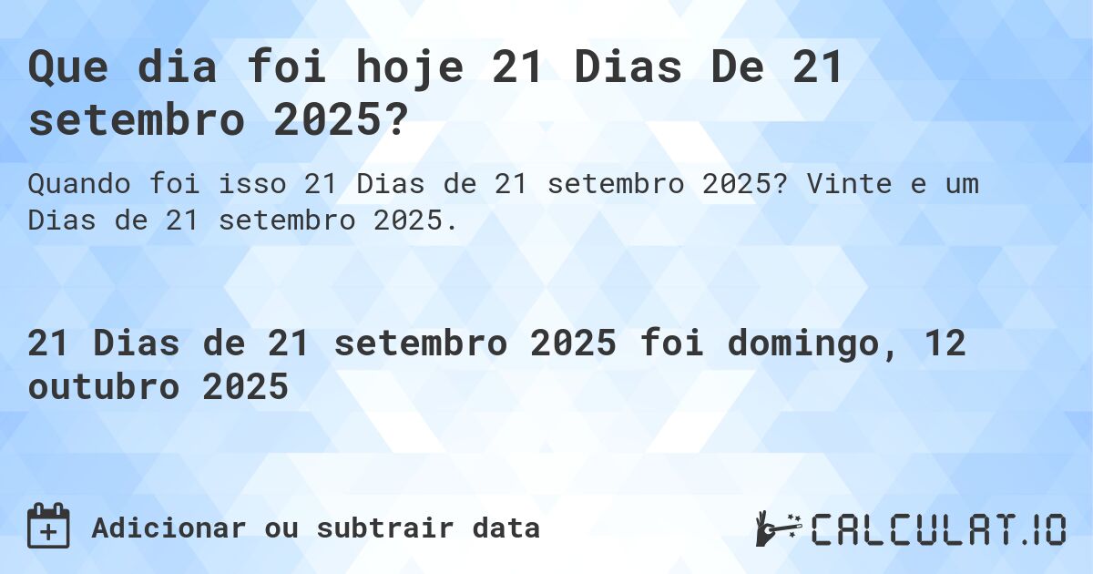 Que dia foi hoje 21 Dias De 21 setembro 2025?. Vinte e um Dias de 21 setembro 2025.