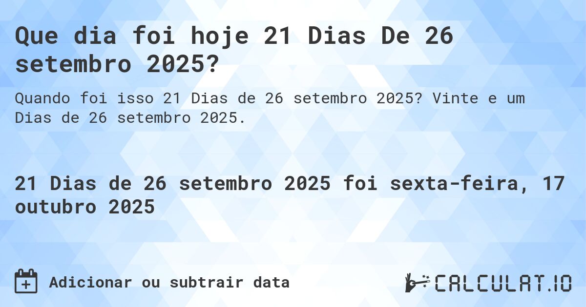 Que dia foi hoje 21 Dias De 26 setembro 2025?. Vinte e um Dias de 26 setembro 2025.