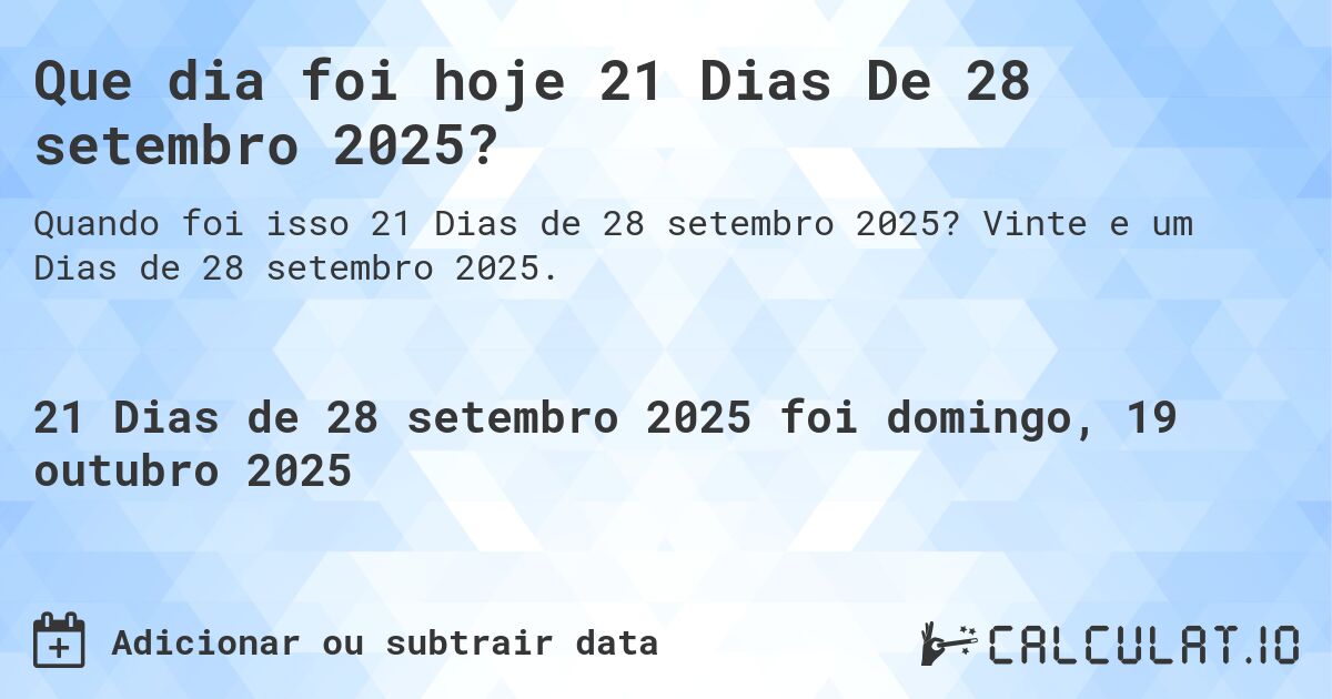 Que dia foi hoje 21 Dias De 28 setembro 2025?. Vinte e um Dias de 28 setembro 2025.