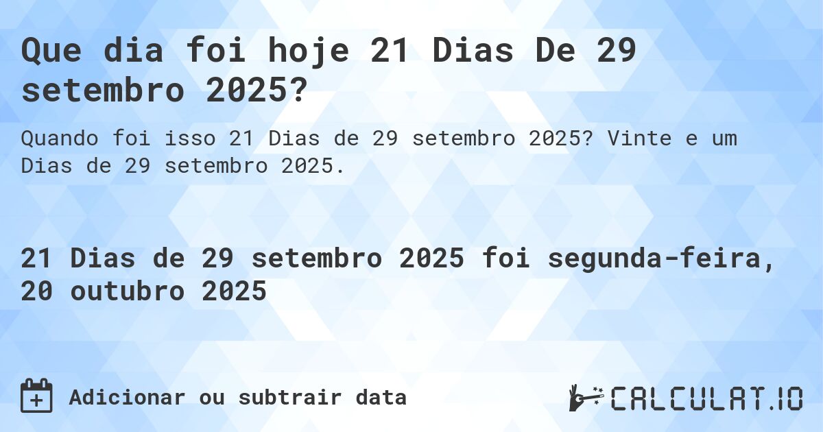 Que dia foi hoje 21 Dias De 29 setembro 2025?. Vinte e um Dias de 29 setembro 2025.