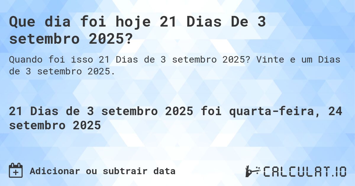 Que dia foi hoje 21 Dias De 3 setembro 2025?. Vinte e um Dias de 3 setembro 2025.