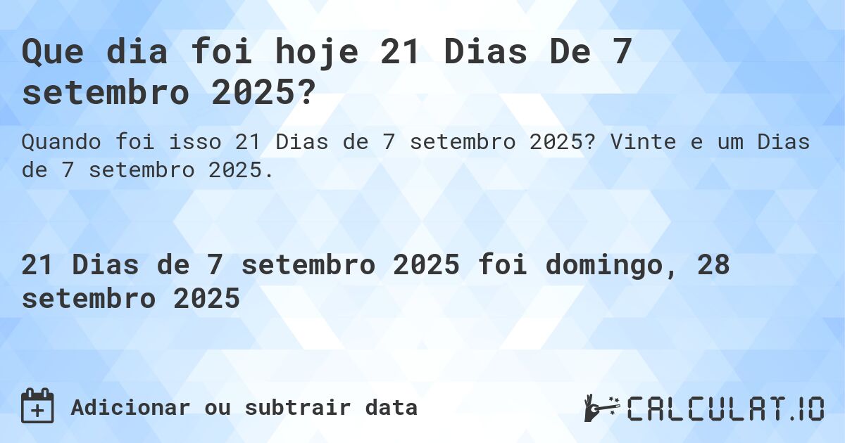 Que dia foi hoje 21 Dias De 7 setembro 2025?. Vinte e um Dias de 7 setembro 2025.