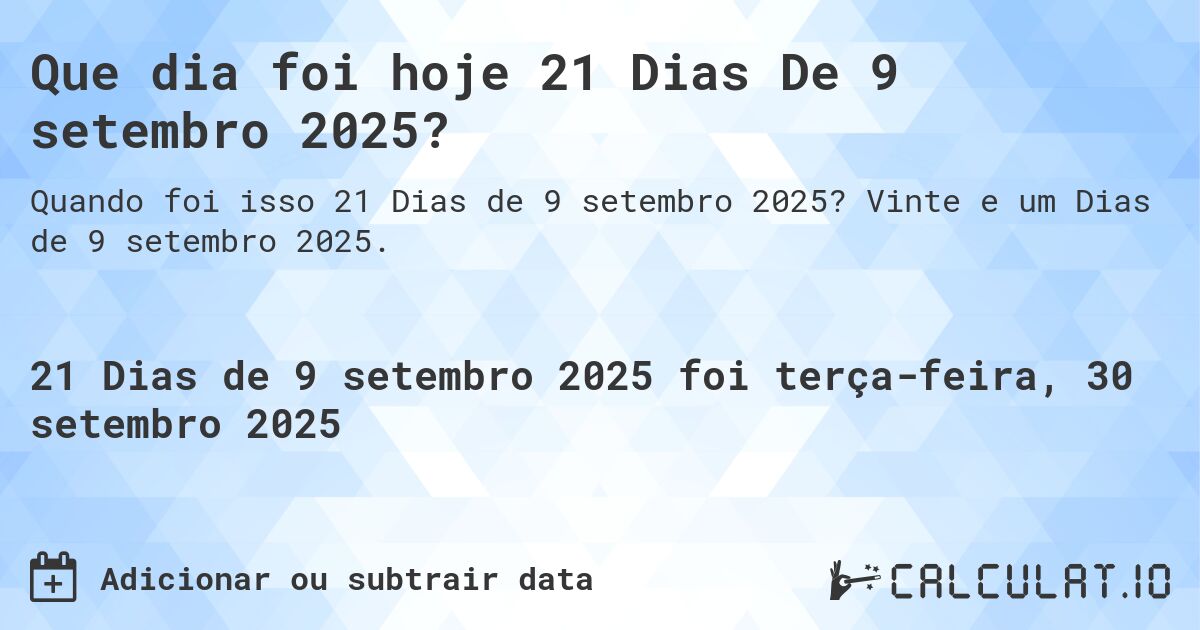 Que dia foi hoje 21 Dias De 9 setembro 2025?. Vinte e um Dias de 9 setembro 2025.