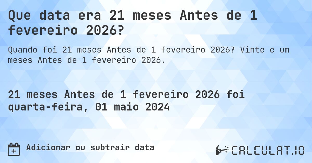 Que data era 21 meses Antes de 1 fevereiro 2026?. Vinte e um meses Antes de 1 fevereiro 2026.