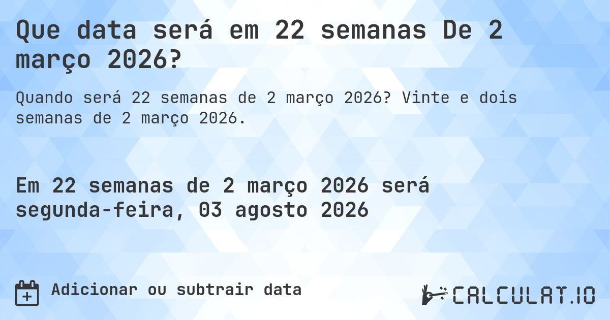Que data será em 22 semanas De 2 março 2026?. Vinte e dois semanas de 2 março 2026.