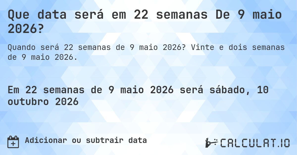Que data será em 22 semanas De 9 maio 2026?. Vinte e dois semanas de 9 maio 2026.