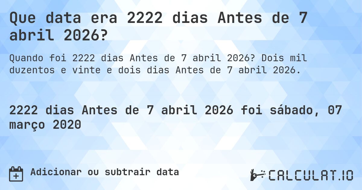 Que data era 2222 dias Antes de 7 abril 2026?. Dois mil duzentos e vinte e dois dias Antes de 7 abril 2026.