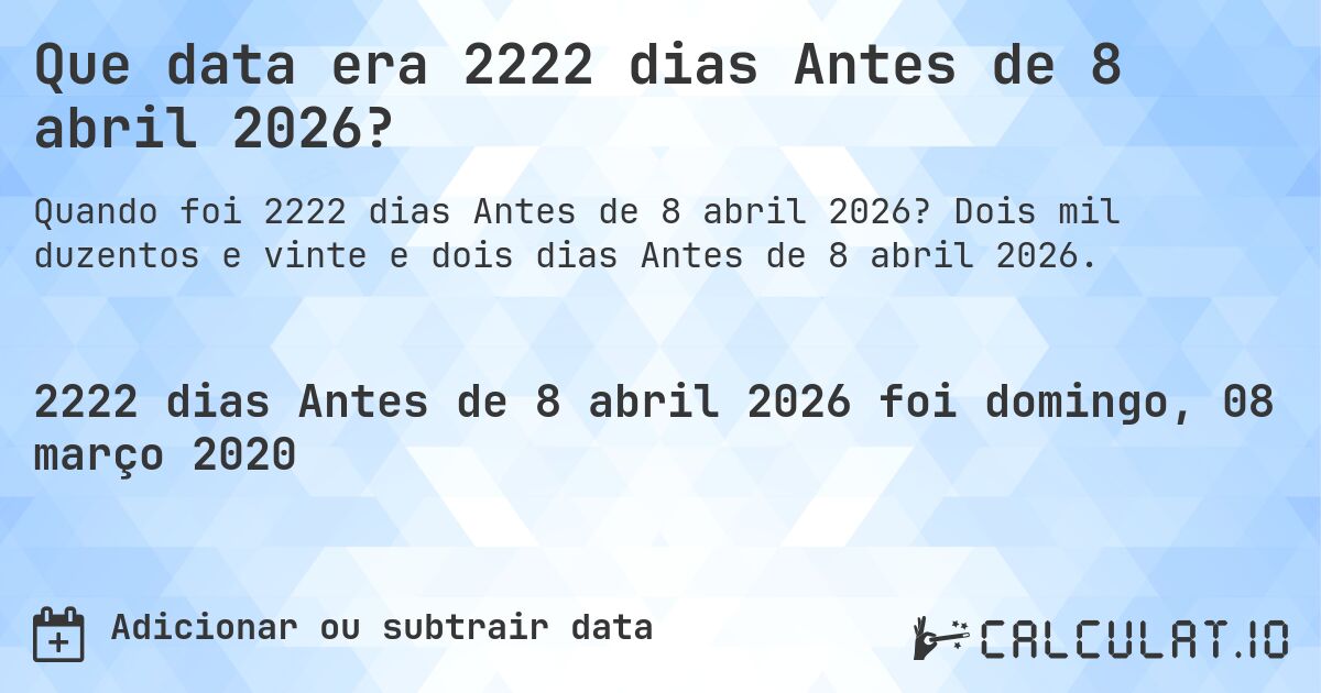 Que data era 2222 dias Antes de 8 abril 2026?. Dois mil duzentos e vinte e dois dias Antes de 8 abril 2026.