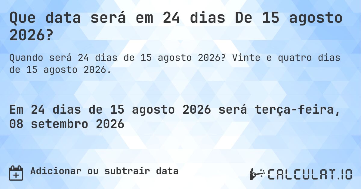 Que data será em 24 dias De 15 agosto 2026?. Vinte e quatro dias de 15 agosto 2026.
