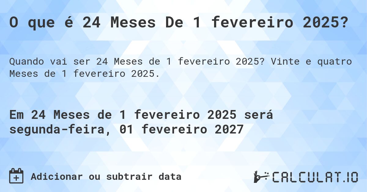 O que é 24 Meses De 1 fevereiro 2025?. Vinte e quatro Meses de 1 fevereiro 2025.