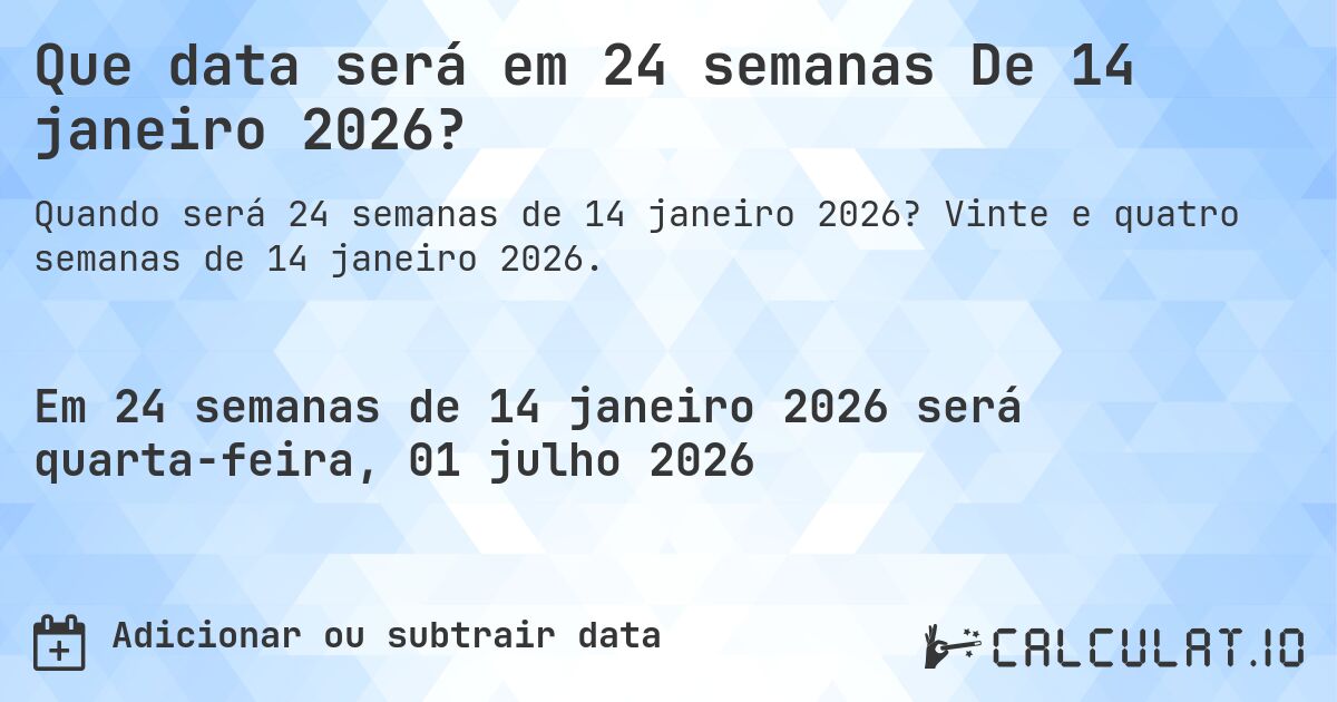 Que data será em 24 semanas De 14 janeiro 2026?. Vinte e quatro semanas de 14 janeiro 2026.