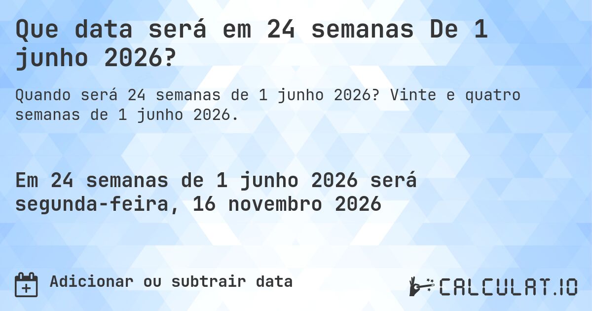 Que data será em 24 semanas De 1 junho 2026?. Vinte e quatro semanas de 1 junho 2026.