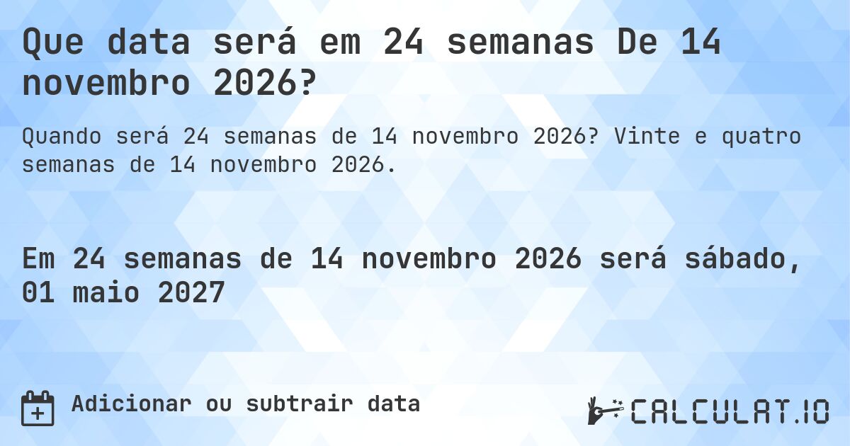 Que data será em 24 semanas De 14 novembro 2026?. Vinte e quatro semanas de 14 novembro 2026.