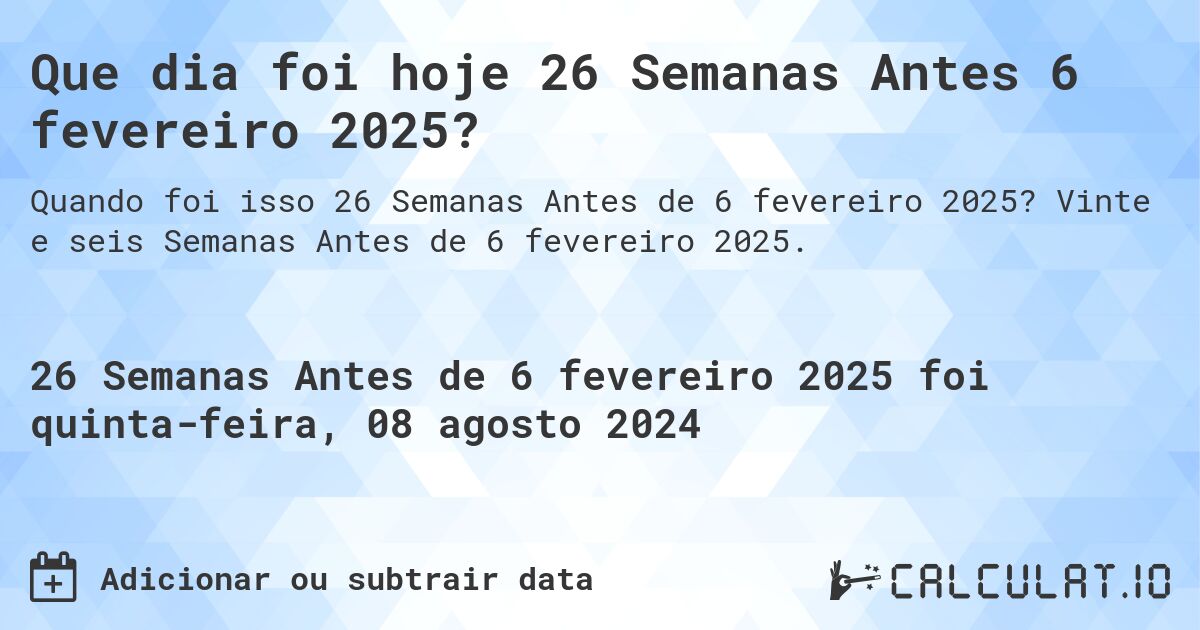 Que dia foi hoje 26 Semanas Antes 6 fevereiro 2025?. Vinte e seis Semanas Antes de 6 fevereiro 2025.