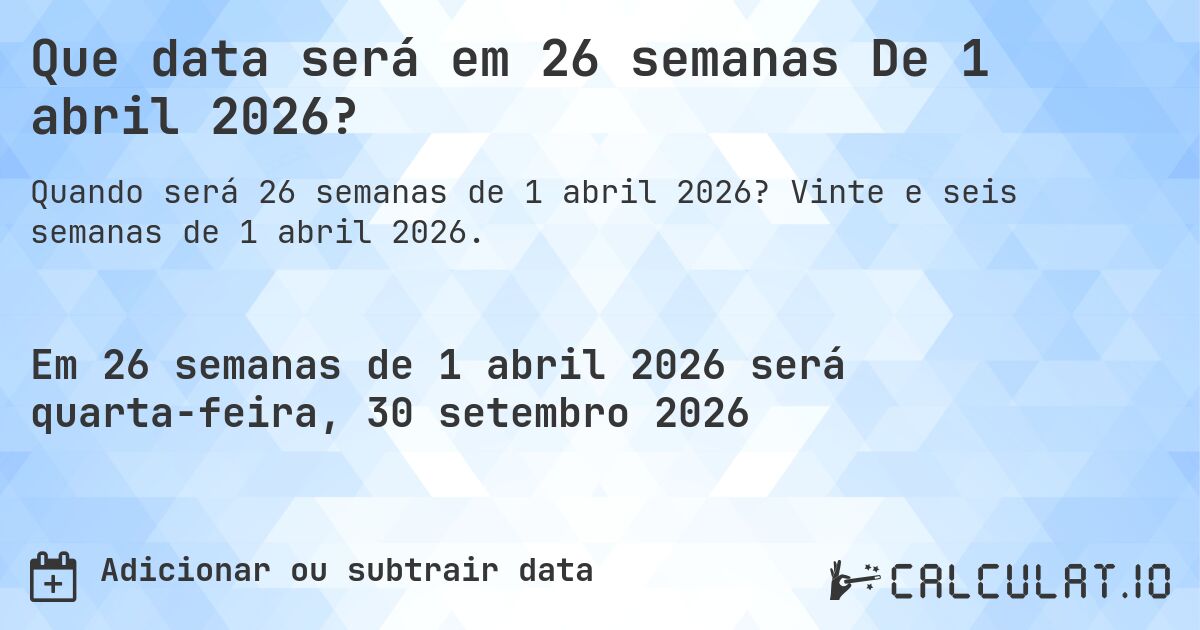 Que data será em 26 semanas De 1 abril 2026?. Vinte e seis semanas de 1 abril 2026.