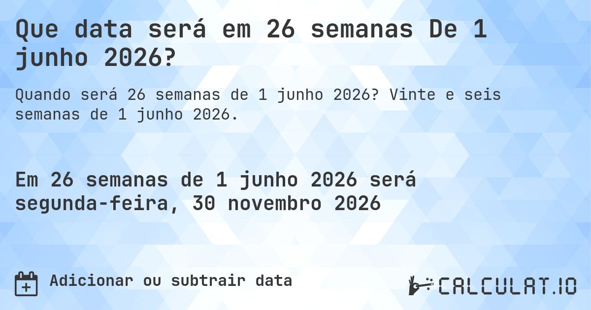 Que data será em 26 semanas De 1 junho 2026?. Vinte e seis semanas de 1 junho 2026.