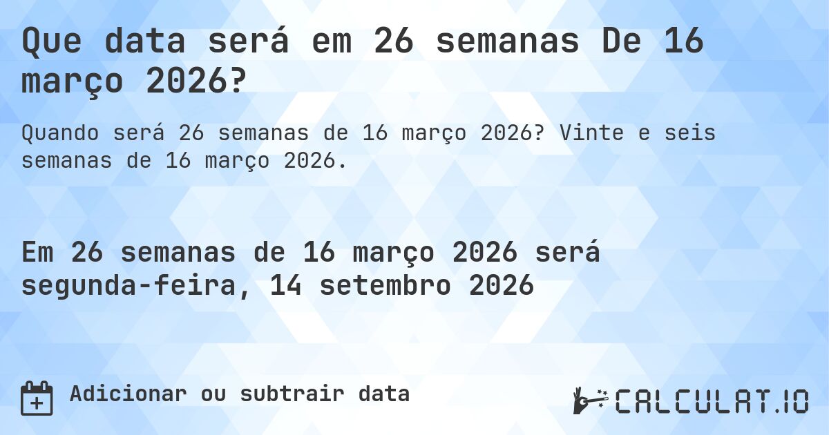 Que data será em 26 semanas De 16 março 2026?. Vinte e seis semanas de 16 março 2026.
