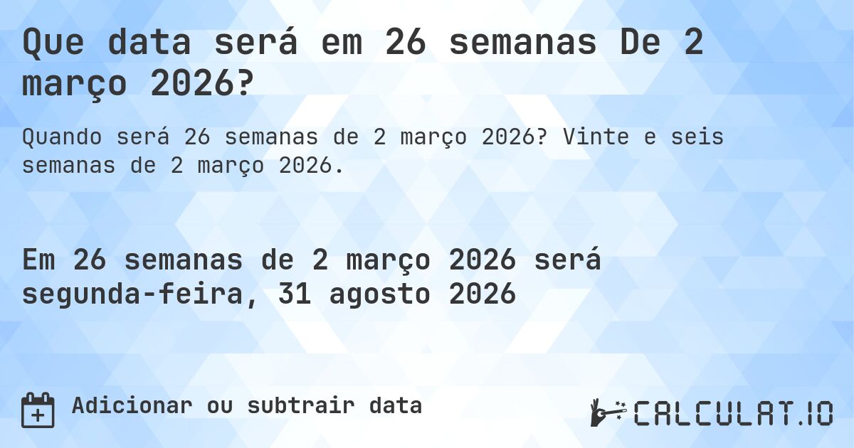 Que data será em 26 semanas De 2 março 2026?. Vinte e seis semanas de 2 março 2026.