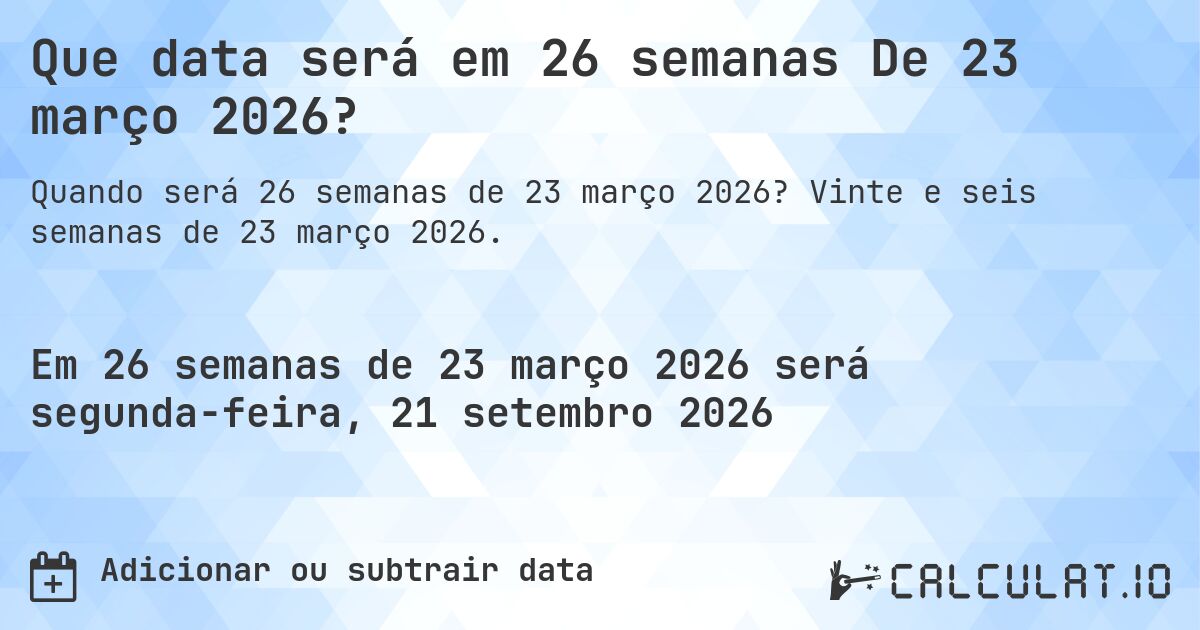 Que data será em 26 semanas De 23 março 2026?. Vinte e seis semanas de 23 março 2026.