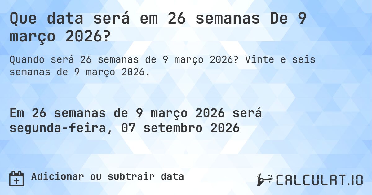 Que data será em 26 semanas De 9 março 2026?. Vinte e seis semanas de 9 março 2026.