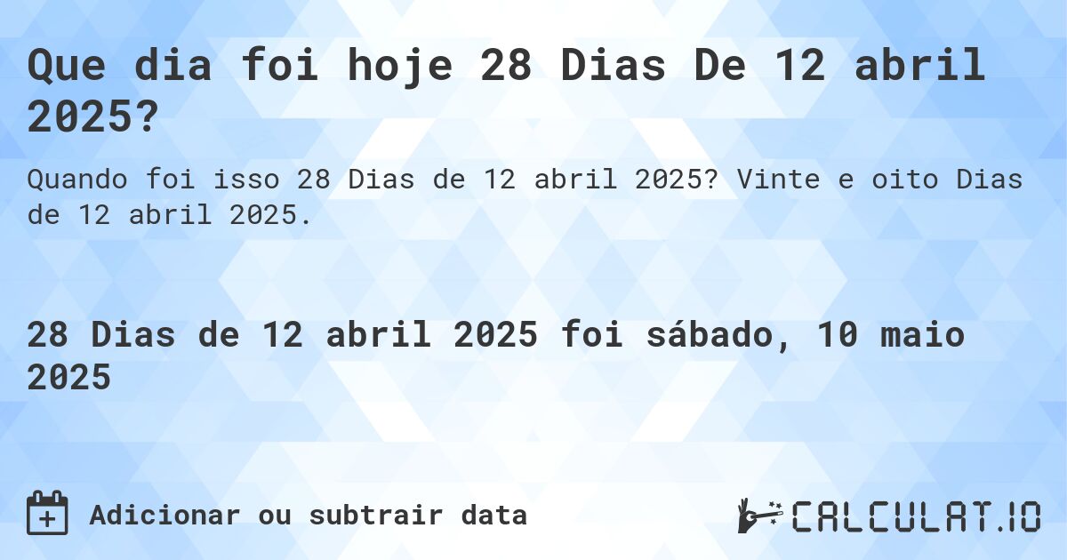 Que dia foi hoje 28 Dias De 12 abril 2025?. Vinte e oito Dias de 12 abril 2025.