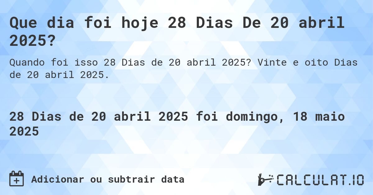 Que dia foi hoje 28 Dias De 20 abril 2025?. Vinte e oito Dias de 20 abril 2025.