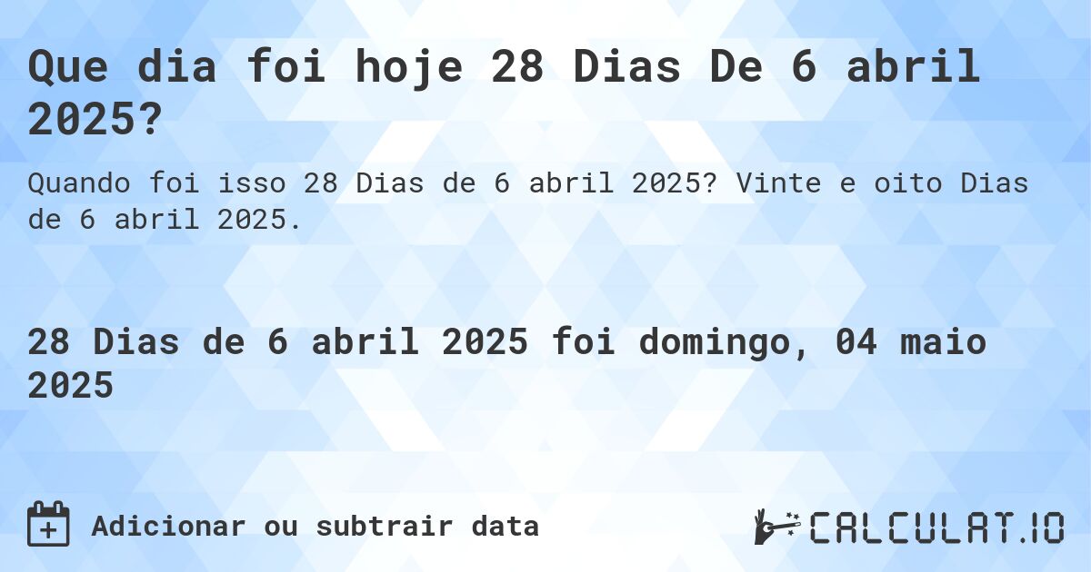 Que dia foi hoje 28 Dias De 6 abril 2025?. Vinte e oito Dias de 6 abril 2025.