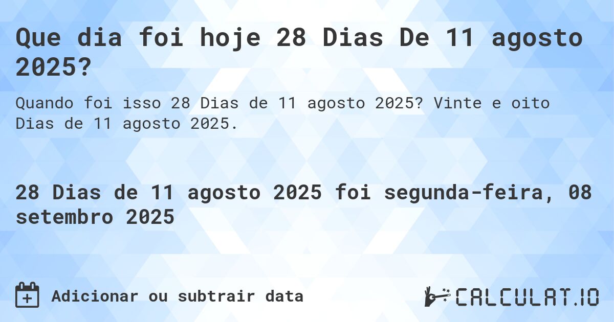 Que dia foi hoje 28 Dias De 11 agosto 2025?. Vinte e oito Dias de 11 agosto 2025.