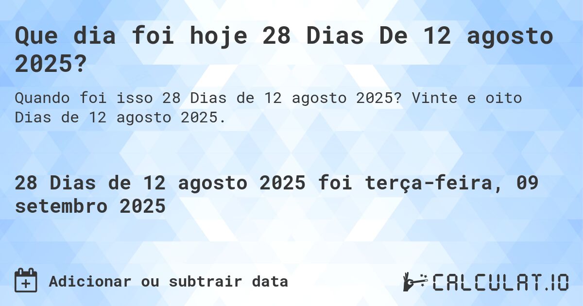 Que dia foi hoje 28 Dias De 12 agosto 2025?. Vinte e oito Dias de 12 agosto 2025.