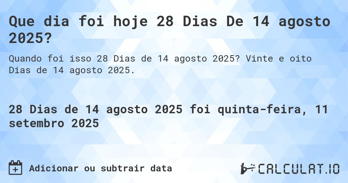 Que dia foi hoje 28 Dias De 14 agosto 2025?. Vinte e oito Dias de 14 agosto 2025.