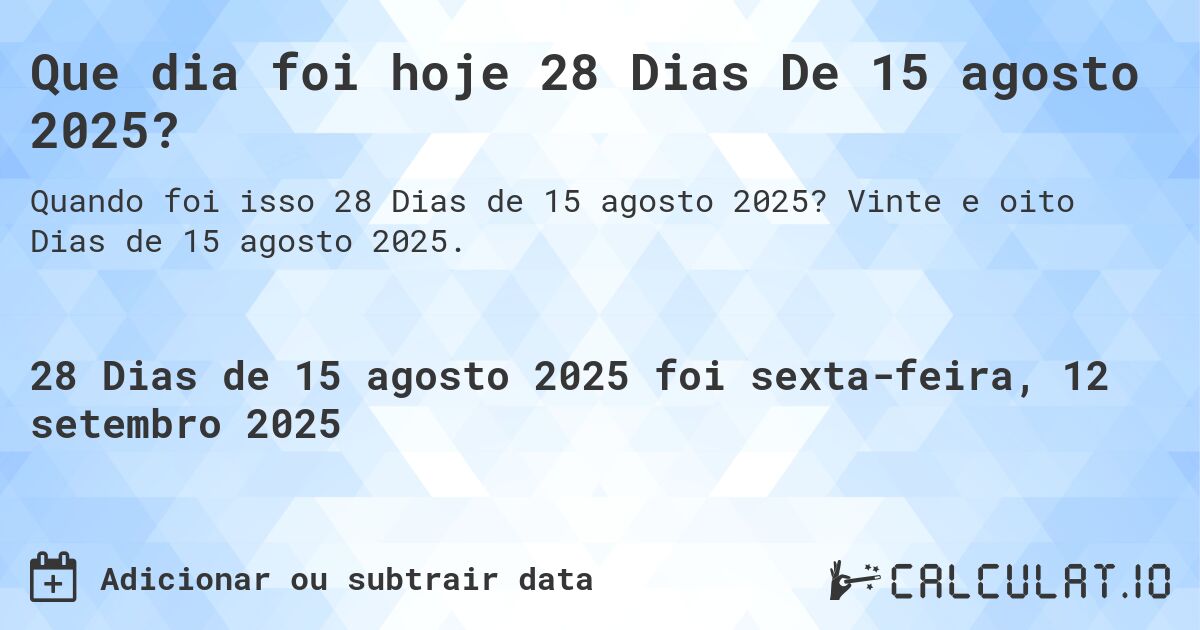 Que dia foi hoje 28 Dias De 15 agosto 2025?. Vinte e oito Dias de 15 agosto 2025.