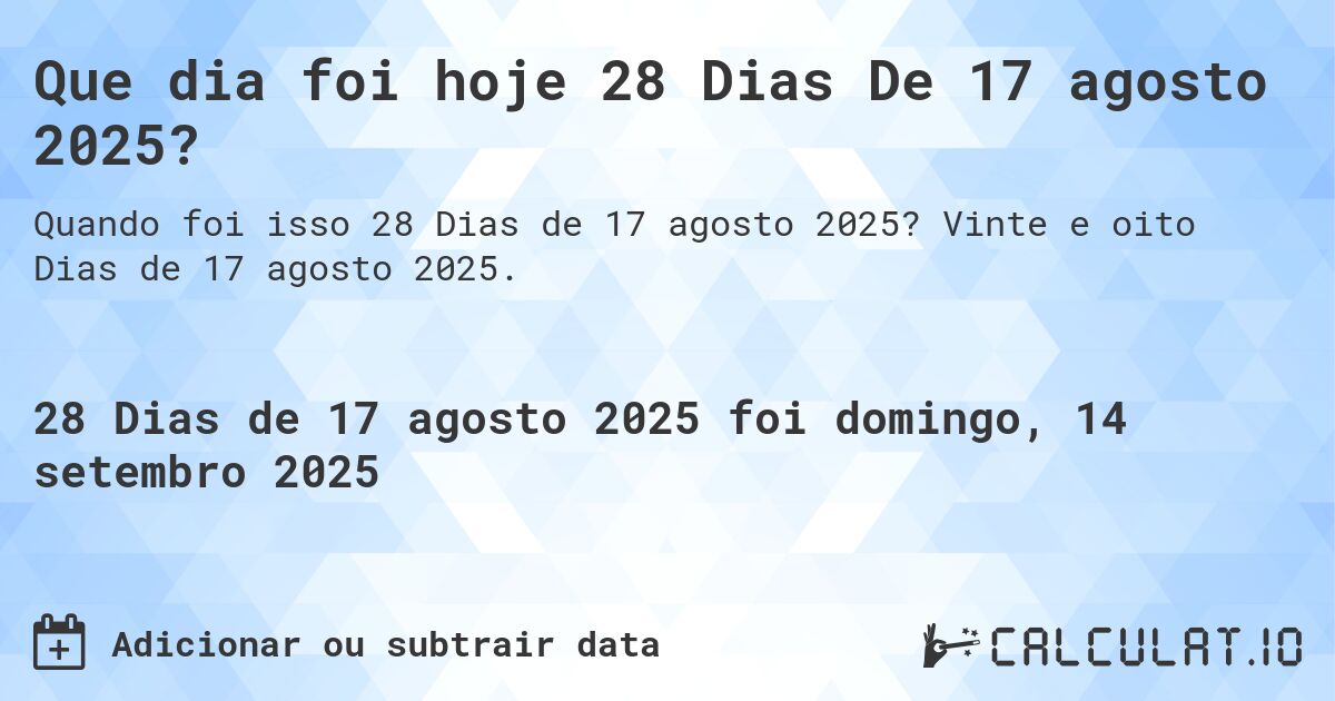 Que dia foi hoje 28 Dias De 17 agosto 2025?. Vinte e oito Dias de 17 agosto 2025.