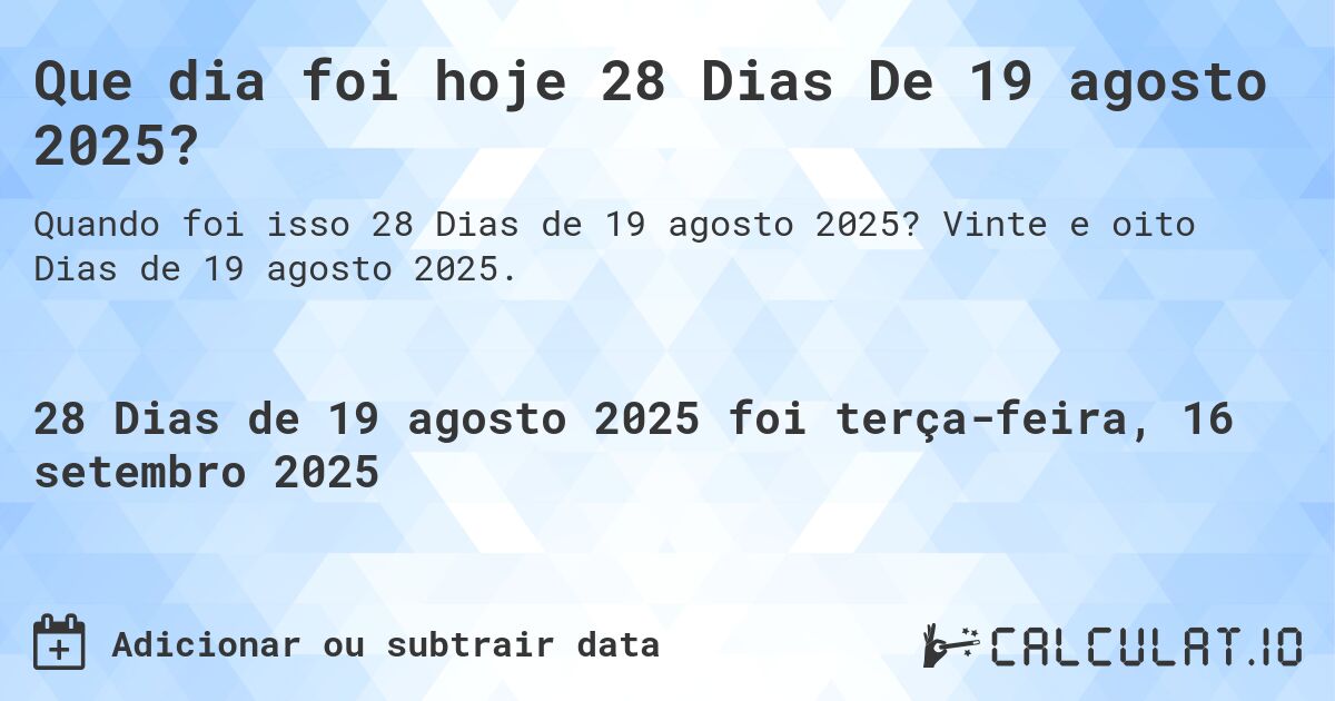 Que dia foi hoje 28 Dias De 19 agosto 2025?. Vinte e oito Dias de 19 agosto 2025.