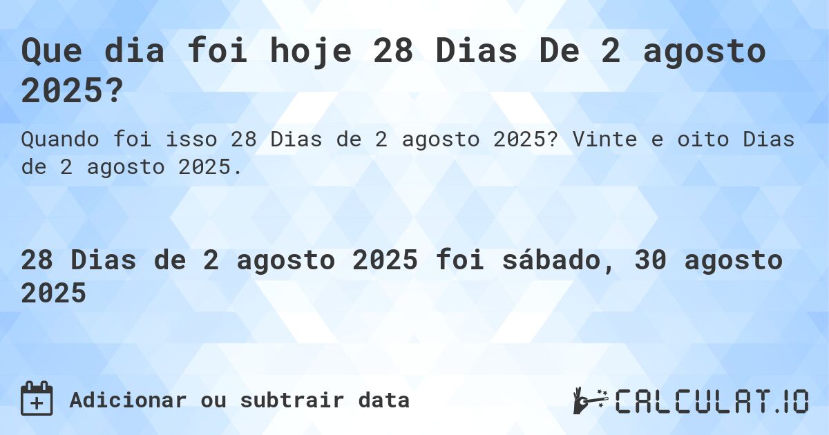 Que dia foi hoje 28 Dias De 2 agosto 2025?. Vinte e oito Dias de 2 agosto 2025.