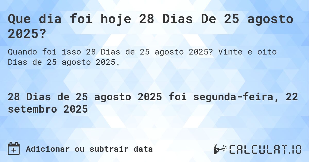 Que dia foi hoje 28 Dias De 25 agosto 2025?. Vinte e oito Dias de 25 agosto 2025.