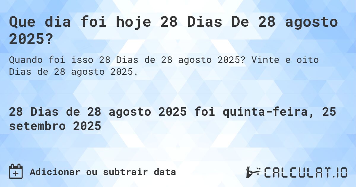 Que dia foi hoje 28 Dias De 28 agosto 2025?. Vinte e oito Dias de 28 agosto 2025.