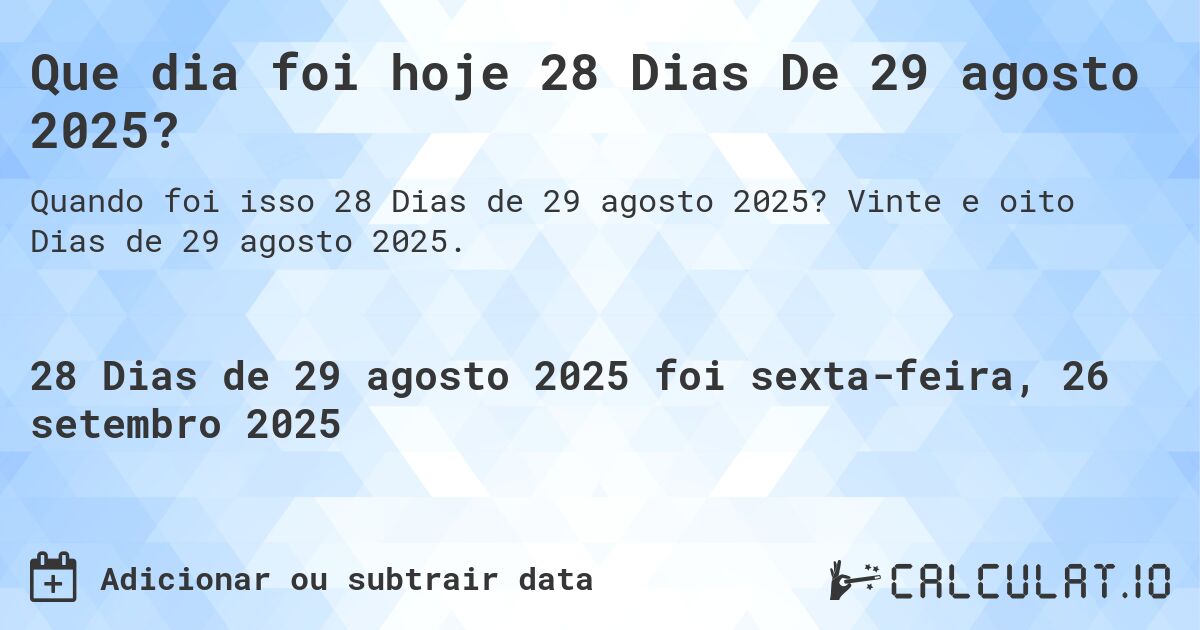 Que dia foi hoje 28 Dias De 29 agosto 2025?. Vinte e oito Dias de 29 agosto 2025.