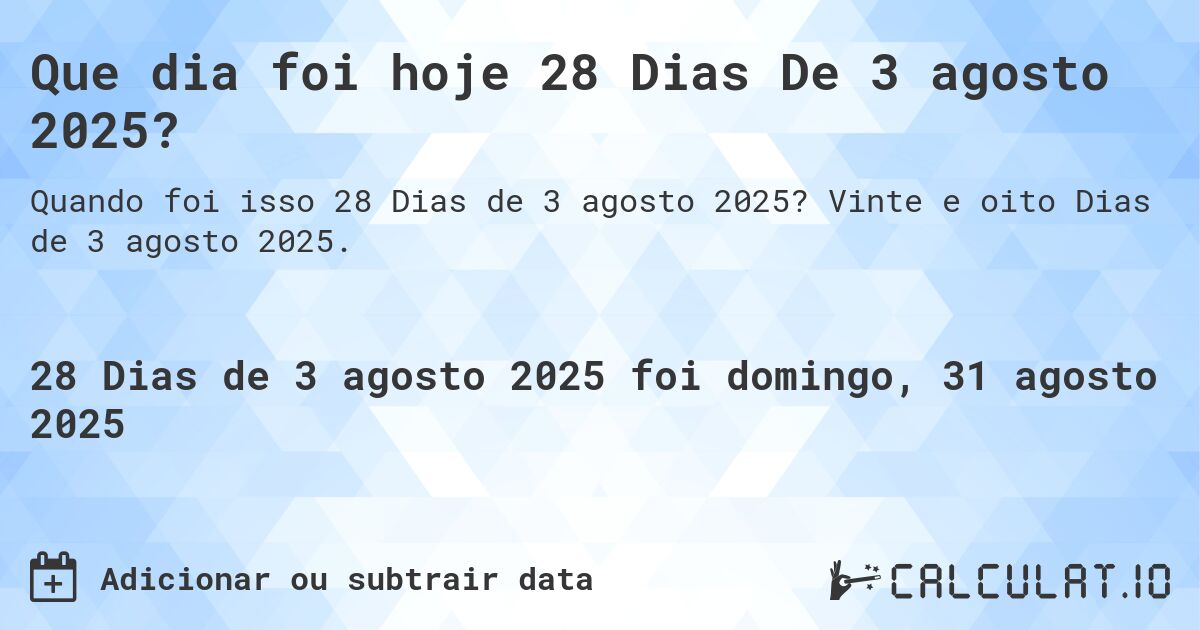 Que dia foi hoje 28 Dias De 3 agosto 2025?. Vinte e oito Dias de 3 agosto 2025.