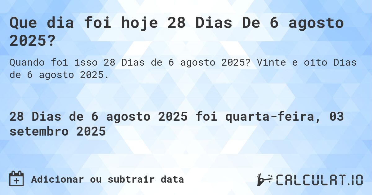 Que dia foi hoje 28 Dias De 6 agosto 2025?. Vinte e oito Dias de 6 agosto 2025.