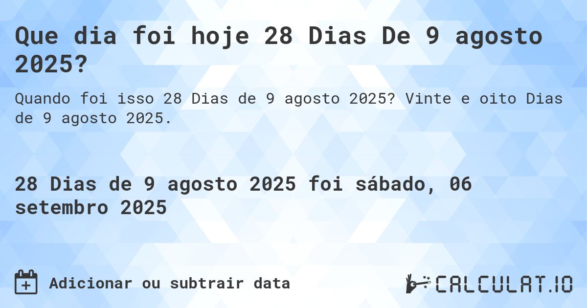 Que dia foi hoje 28 Dias De 9 agosto 2025?. Vinte e oito Dias de 9 agosto 2025.