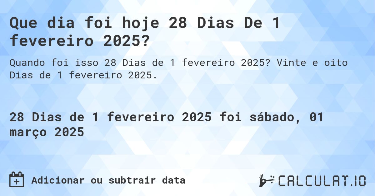 Que dia foi hoje 28 Dias De 1 fevereiro 2025?. Vinte e oito Dias de 1 fevereiro 2025.