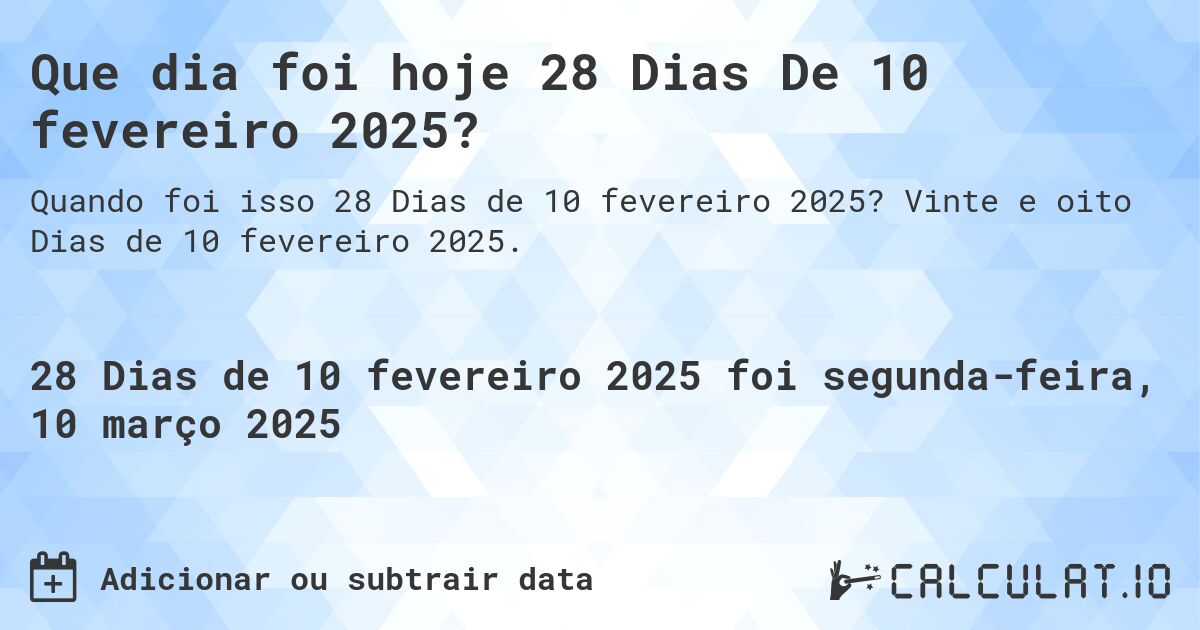 Que dia foi hoje 28 Dias De 10 fevereiro 2025?. Vinte e oito Dias de 10 fevereiro 2025.